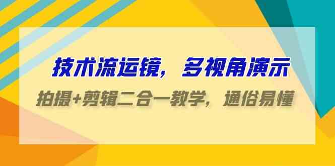 技术流-运镜,多视角演示,拍摄+剪辑二合一教学,通俗易懂(70节课)-续财库
